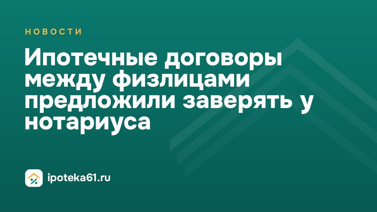 Ипотечные договоры между физлицами предложили заверять у нотариуса